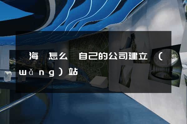 東?？h怎么給自己的公司建立網(wǎng)站