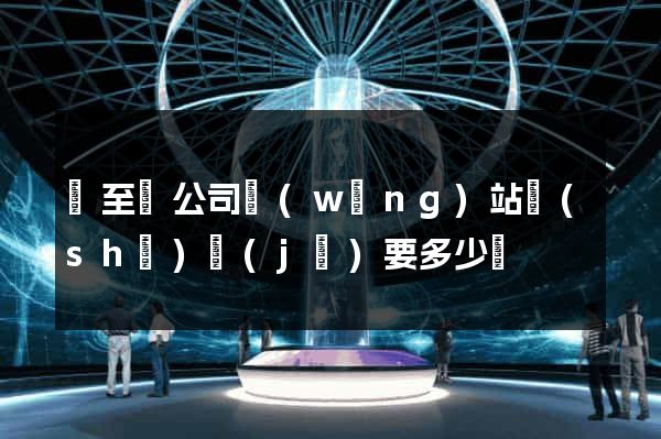東至縣公司網(wǎng)站設(shè)計(jì)要多少錢