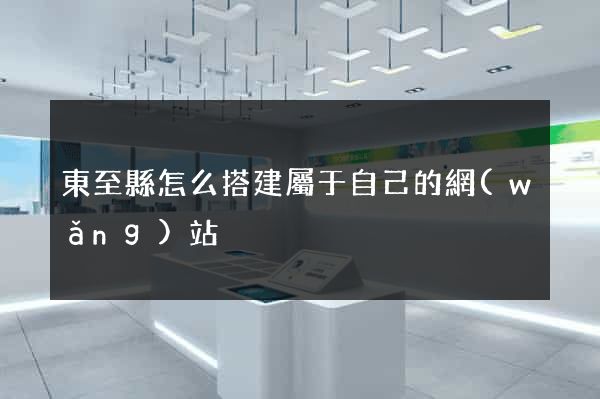 東至縣怎么搭建屬于自己的網(wǎng)站