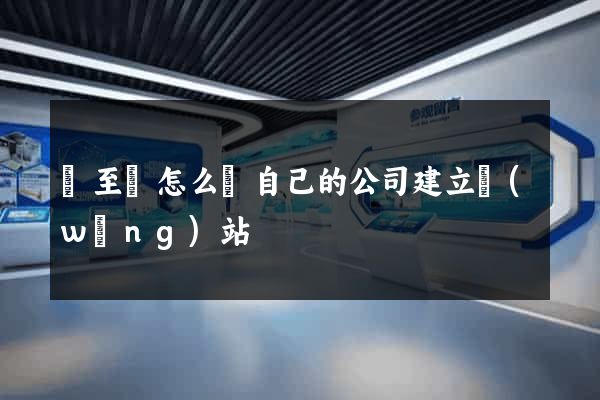 東至縣怎么給自己的公司建立網(wǎng)站
