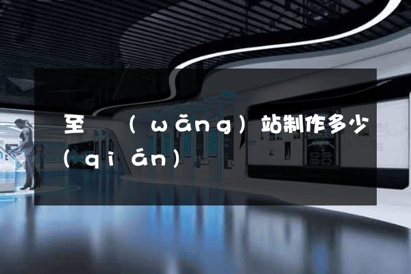 東至縣網(wǎng)站制作多少錢(qián)