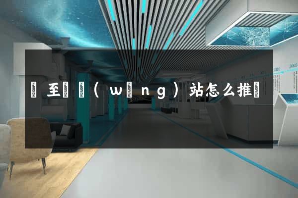 東至縣網(wǎng)站怎么推廣