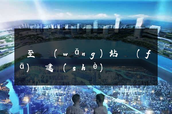 東至縣網(wǎng)站開發(fā)與建設(shè)