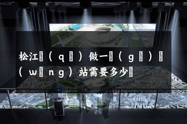 松江區(qū)做一個(gè)網(wǎng)站需要多少錢
