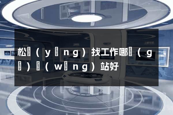 松陽(yáng)找工作哪個(gè)網(wǎng)站好