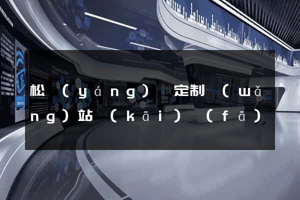 松陽(yáng)縣定制網(wǎng)站開(kāi)發(fā)