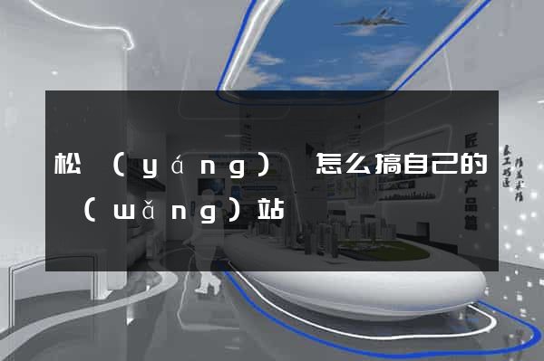 松陽(yáng)縣怎么搞自己的網(wǎng)站