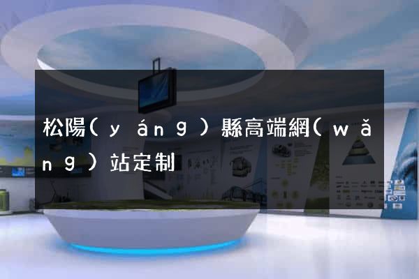 松陽(yáng)縣高端網(wǎng)站定制