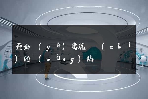 查企業(yè)建筑資質(zhì)的網(wǎng)站