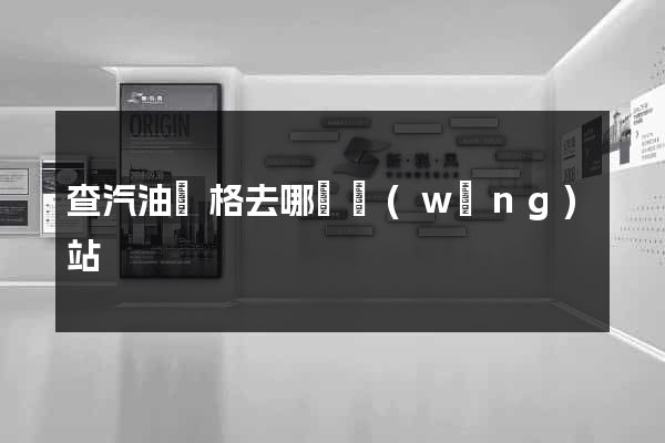 查汽油價格去哪個網(wǎng)站