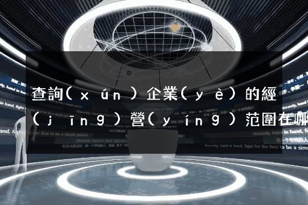 查詢(xún)企業(yè)的經(jīng)營(yíng)范圍在哪個(gè)網(wǎng)站