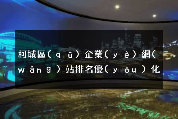 柯城區(qū)企業(yè)網(wǎng)站排名優(yōu)化