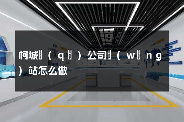 柯城區(qū)公司網(wǎng)站怎么做