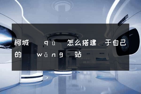 柯城區(qū)怎么搭建屬于自己的網(wǎng)站