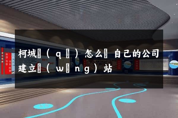 柯城區(qū)怎么給自己的公司建立網(wǎng)站