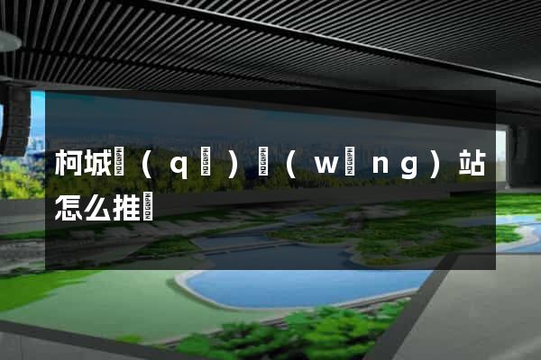 柯城區(qū)網(wǎng)站怎么推廣