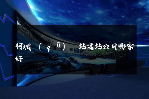 柯城區(qū)網站建站公司哪家好