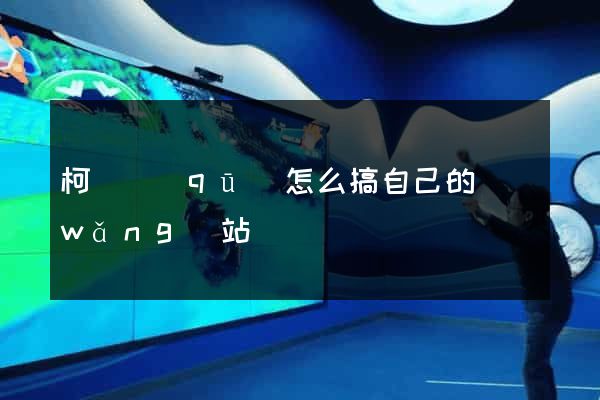 柯橋區(qū)怎么搞自己的網(wǎng)站