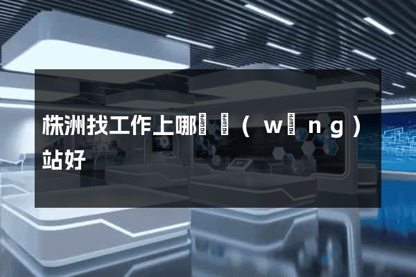 株洲找工作上哪個網(wǎng)站好