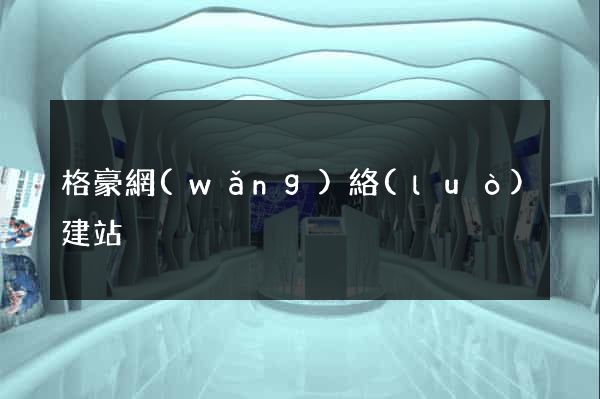 格豪網(wǎng)絡(luò)建站