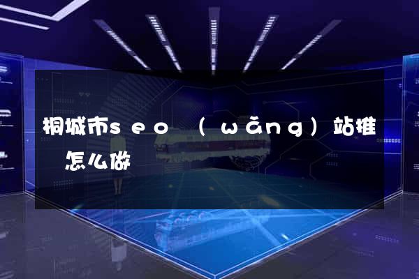 桐城市seo網(wǎng)站推廣怎么做