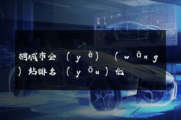 桐城市企業(yè)網(wǎng)站排名優(yōu)化