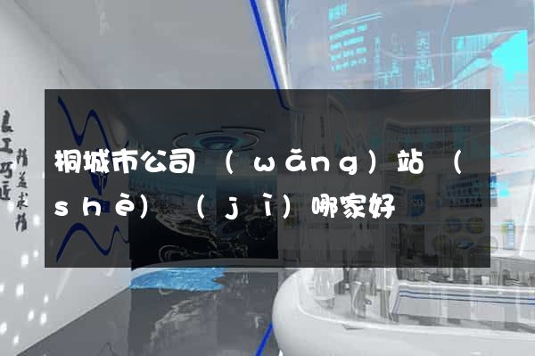 桐城市公司網(wǎng)站設(shè)計(jì)哪家好