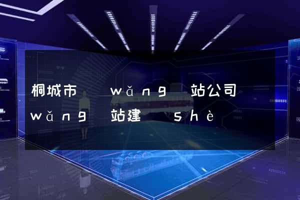 桐城市網(wǎng)站公司網(wǎng)站建設(shè)