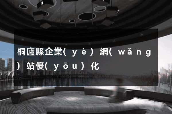 桐廬縣企業(yè)網(wǎng)站優(yōu)化