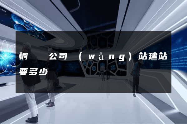 桐廬縣公司網(wǎng)站建站要多少錢