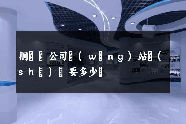 桐廬縣公司網(wǎng)站設(shè)計要多少錢