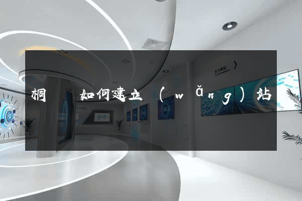 桐廬縣如何建立網(wǎng)站