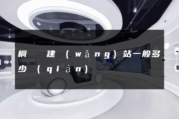 桐廬縣建網(wǎng)站一般多少錢(qián)