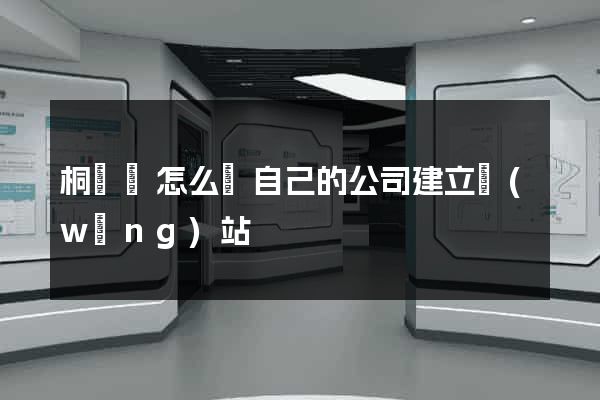 桐廬縣怎么給自己的公司建立網(wǎng)站