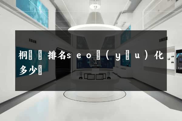 桐廬縣排名seo優(yōu)化多少錢