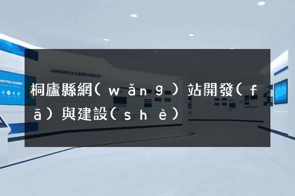桐廬縣網(wǎng)站開發(fā)與建設(shè)