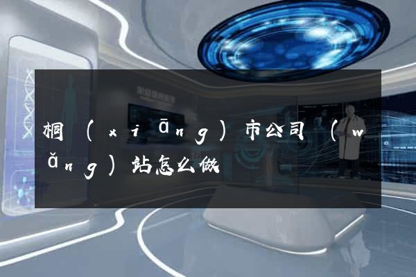 桐鄉(xiāng)市公司網(wǎng)站怎么做