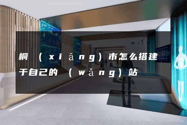 桐鄉(xiāng)市怎么搭建屬于自己的網(wǎng)站