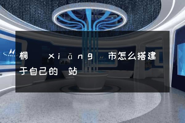 桐鄉(xiāng)市怎么搭建屬于自己的網站
