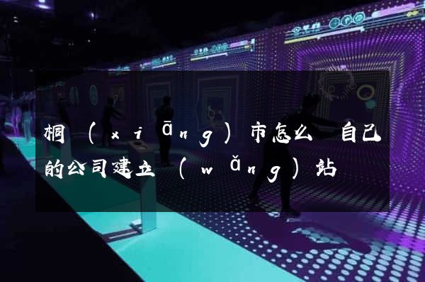 桐鄉(xiāng)市怎么給自己的公司建立網(wǎng)站