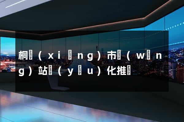 桐鄉(xiāng)市網(wǎng)站優(yōu)化推廣