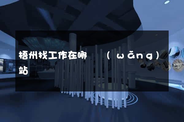 梧州找工作在哪個網(wǎng)站