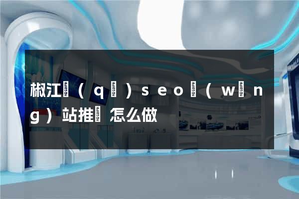 椒江區(qū)seo網(wǎng)站推廣怎么做