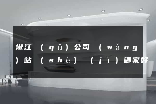 椒江區(qū)公司網(wǎng)站設(shè)計(jì)哪家好