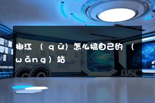 椒江區(qū)怎么搞自己的網(wǎng)站