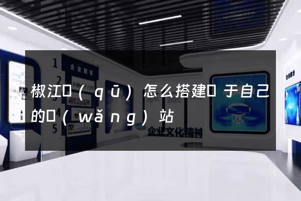 椒江區(qū)怎么搭建屬于自己的網(wǎng)站