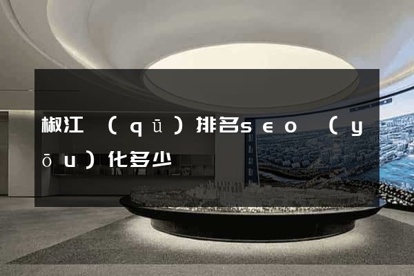 椒江區(qū)排名seo優(yōu)化多少錢