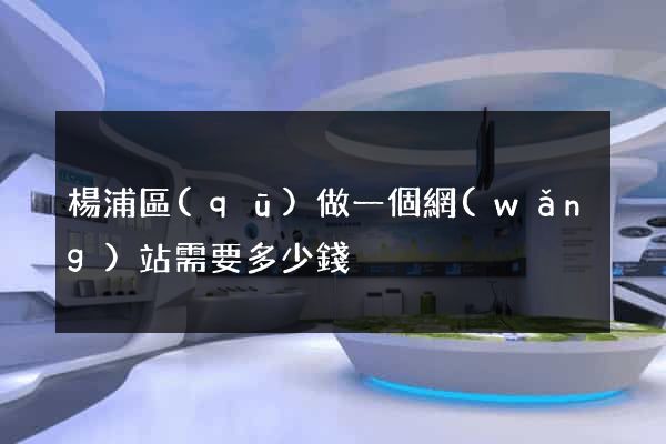 楊浦區(qū)做一個網(wǎng)站需要多少錢