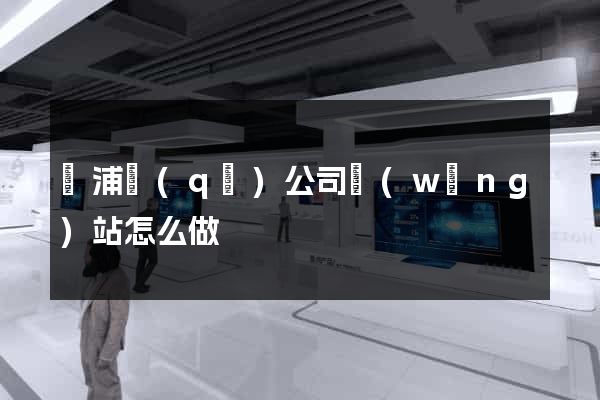 楊浦區(qū)公司網(wǎng)站怎么做