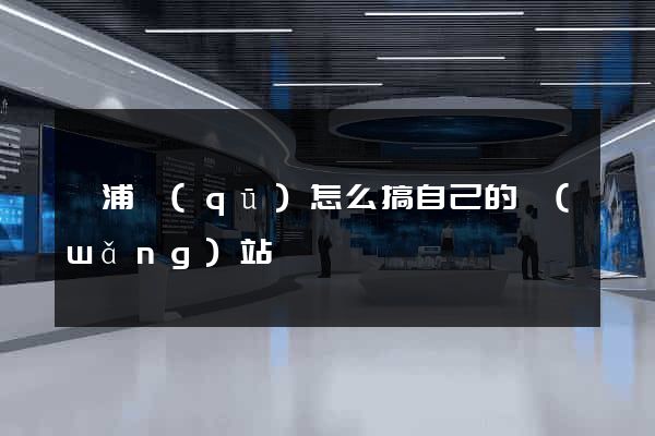 楊浦區(qū)怎么搞自己的網(wǎng)站
